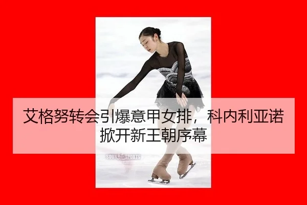 艾格努转会引爆意甲女排，科内利亚诺掀开新王朝序幕